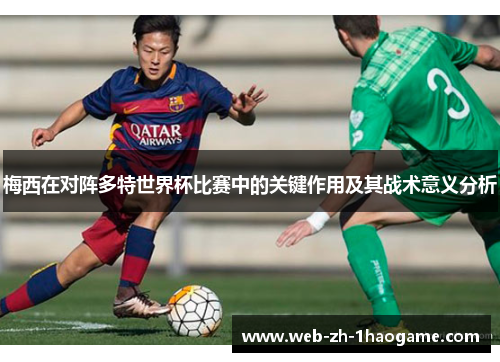 梅西在对阵多特世界杯比赛中的关键作用及其战术意义分析