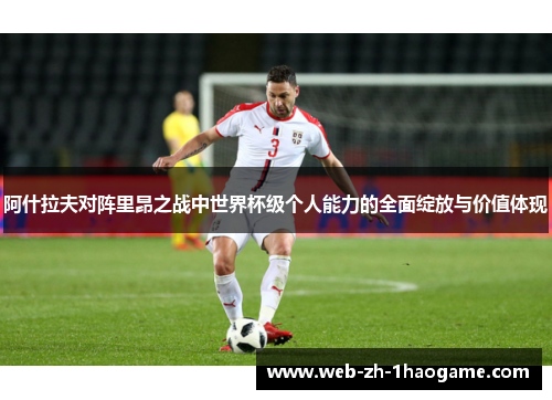 阿什拉夫对阵里昂之战中世界杯级个人能力的全面绽放与价值体现