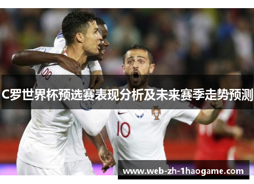 C罗世界杯预选赛表现分析及未来赛季走势预测