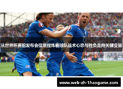 从世界杯赛前发布会信息提炼看球队战术心态与胜负走向关键变量