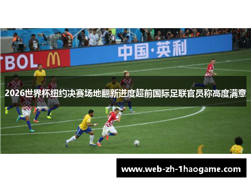 2026世界杯纽约决赛场地翻新进度超前国际足联官员称高度满意