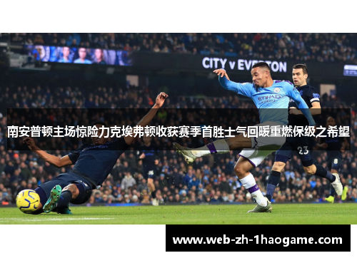 南安普顿主场惊险力克埃弗顿收获赛季首胜士气回暖重燃保级之希望