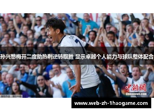孙兴慜梅开二度助热刺逆转取胜 显示卓越个人能力与球队整体配合