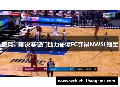 威廉姆斯决赛破门助力哥谭FC夺得NWSL冠军