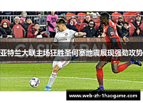 亚特兰大联主场狂胜圣何塞地震展现强劲攻势