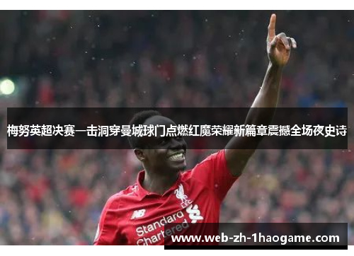 梅努英超决赛一击洞穿曼城球门点燃红魔荣耀新篇章震撼全场夜史诗