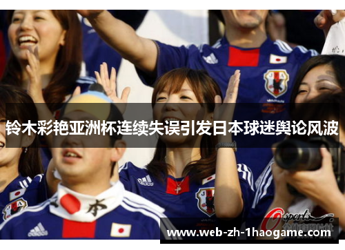 铃木彩艳亚洲杯连续失误引发日本球迷舆论风波