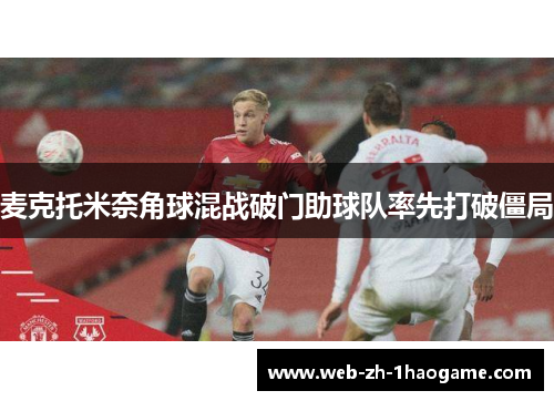 麦克托米奈角球混战破门助球队率先打破僵局
