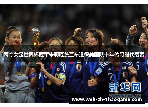 两夺女足世界杯冠军朱莉厄茨宣布退役美国队十年传奇时代落幕 两夺女足世界杯冠军朱莉厄茨宣布退役美国队十年传奇时代落幕
