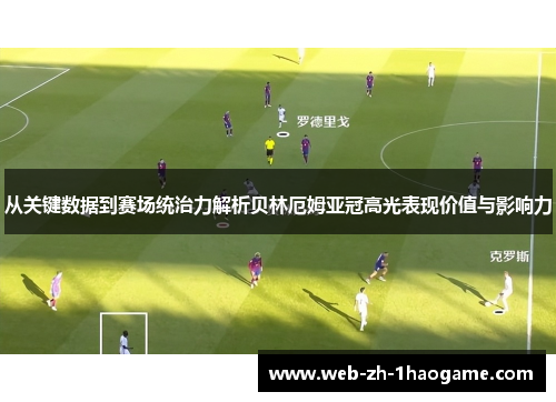从关键数据到赛场统治力解析贝林厄姆亚冠高光表现价值与影响力 从关键数据到赛场统治力解析贝林厄姆亚冠高光表现价值与影响力