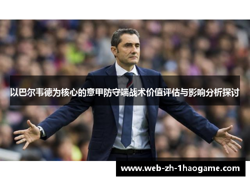 以巴尔韦德为核心的意甲防守端战术价值评估与影响分析探讨