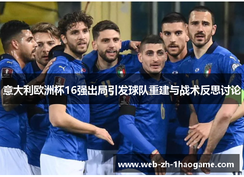 意大利欧洲杯16强出局引发球队重建与战术反思讨论 意大利欧洲杯16强出局引发球队重建与战术反思讨论