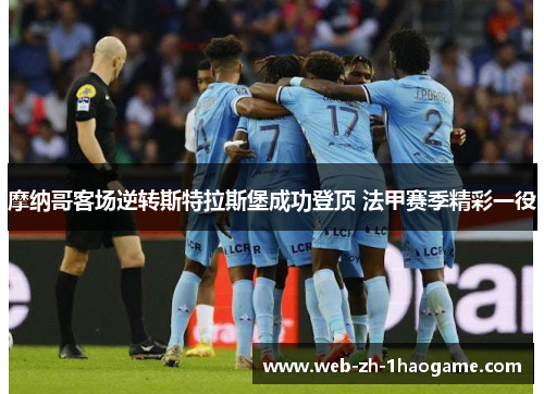 摩纳哥客场逆转斯特拉斯堡成功登顶 法甲赛季精彩一役 摩纳哥客场逆转斯特拉斯堡成功登顶 法甲赛季精彩一役