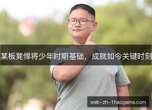 某板凳悍将少年时期基础，成就如今关键时刻